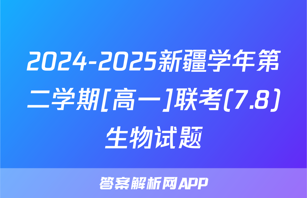 2024-2025新疆学年第二学期[高一]联考(7.8)生物试题
