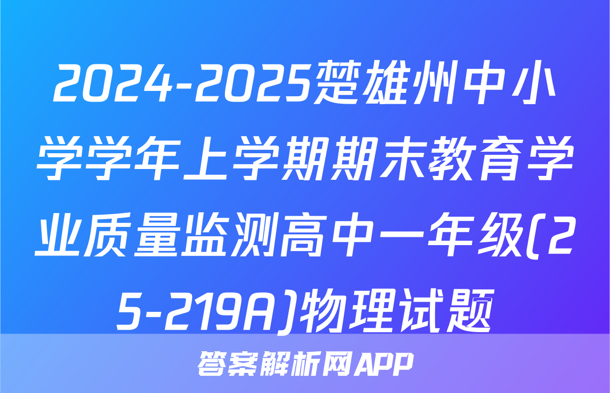 2024-2025楚雄州中小学学年上学期期末教育学业质量监测高中一年级(25-219A)物理试题