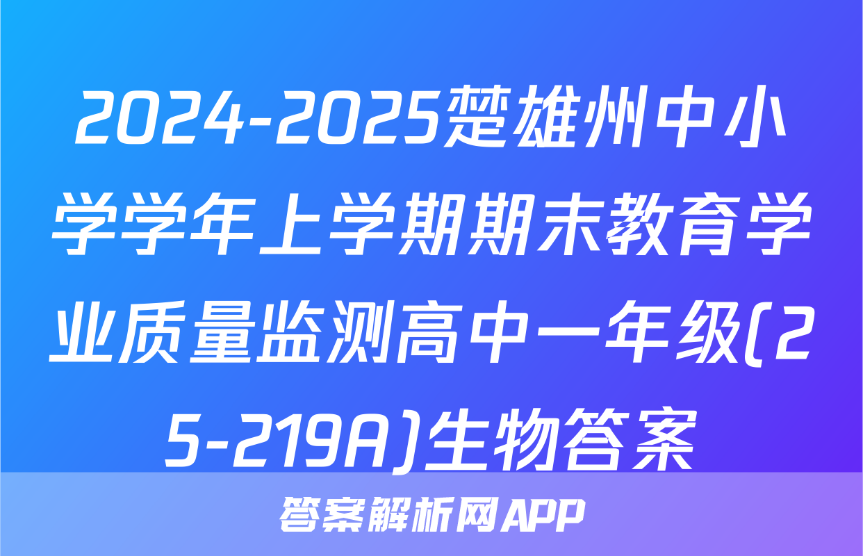 2024-2025楚雄州中小学学年上学期期末教育学业质量监测高中一年级(25-219A)生物答案