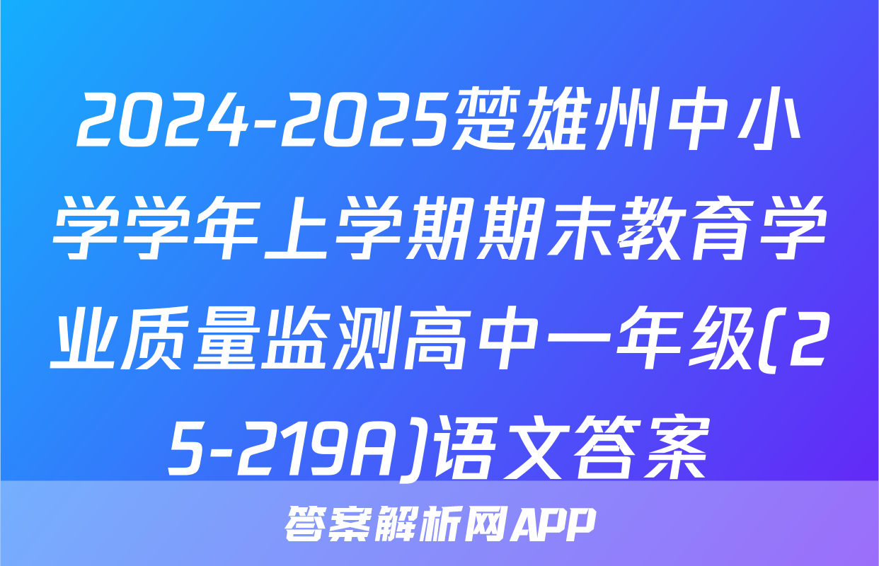 2024-2025楚雄州中小学学年上学期期末教育学业质量监测高中一年级(25-219A)语文答案
