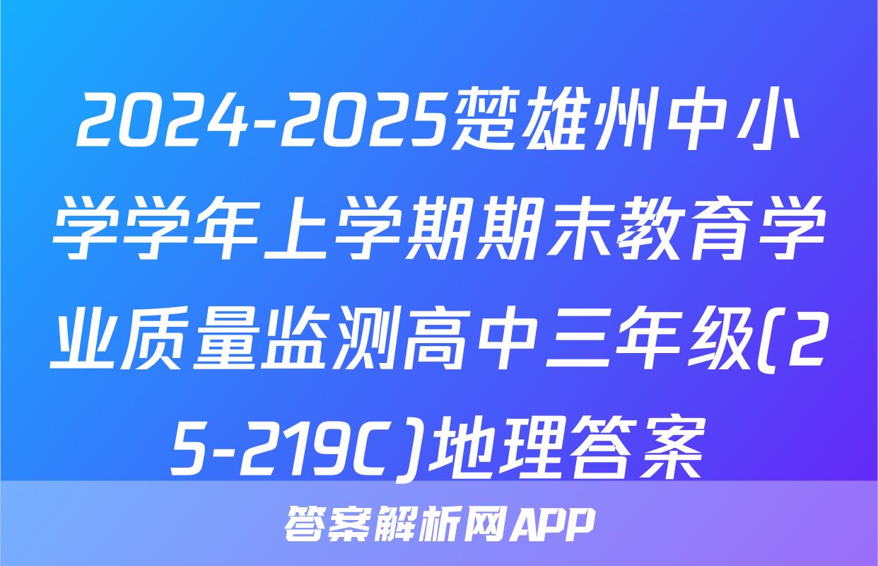 2024-2025楚雄州中小学学年上学期期末教育学业质量监测高中三年级(25-219C)地理答案