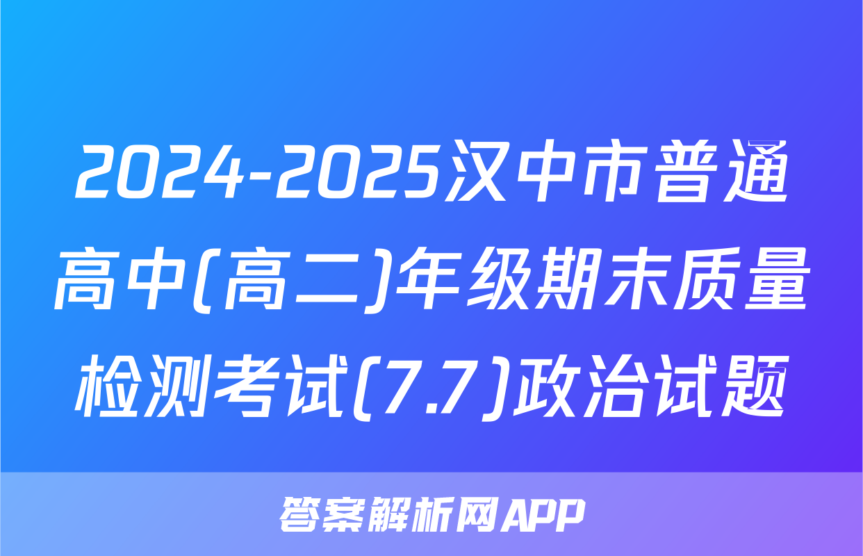 2024-2025汉中市普通高中(高二)年级期末质量检测考试(7.7)政治试题