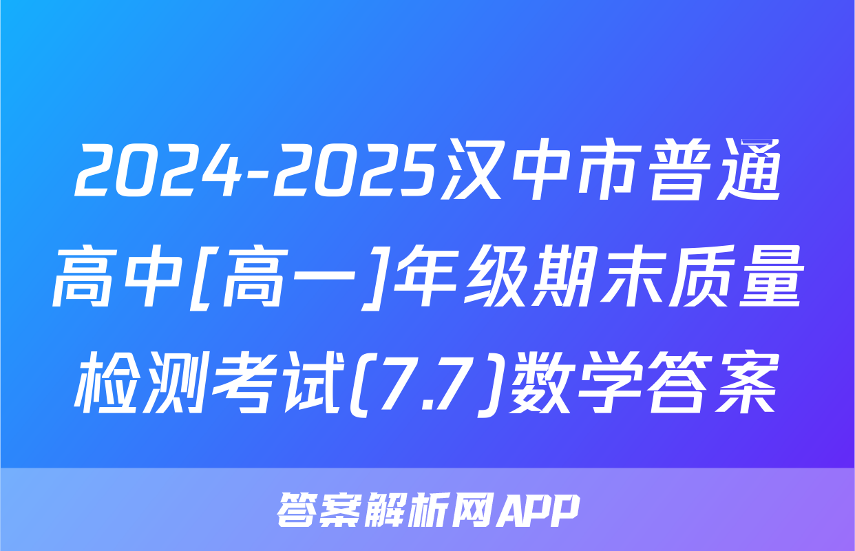 2024-2025汉中市普通高中[高一]年级期末质量检测考试(7.7)数学答案