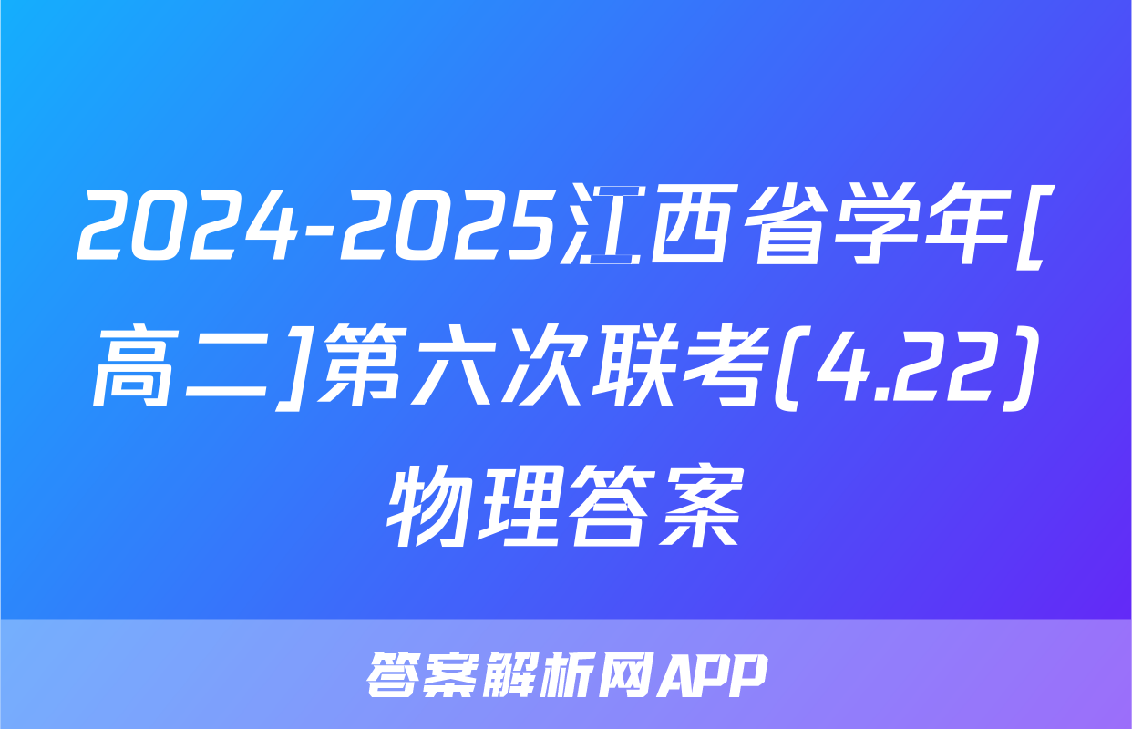 2024-2025江西省学年[高二]第六次联考(4.22)物理答案