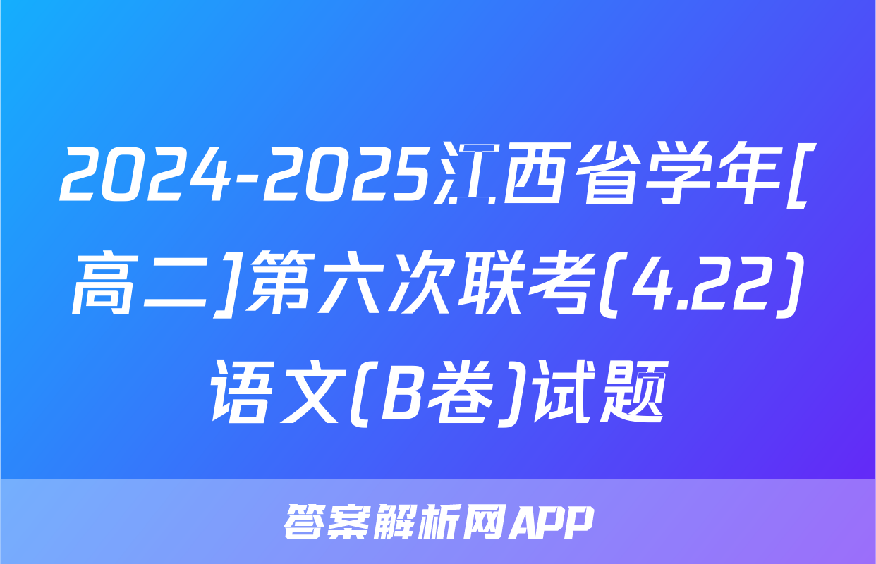 2024-2025江西省学年[高二]第六次联考(4.22)语文(B卷)试题