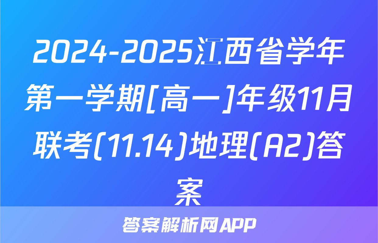 2024-2025江西省学年第一学期[高一]年级11月联考(11.14)地理(A2)答案