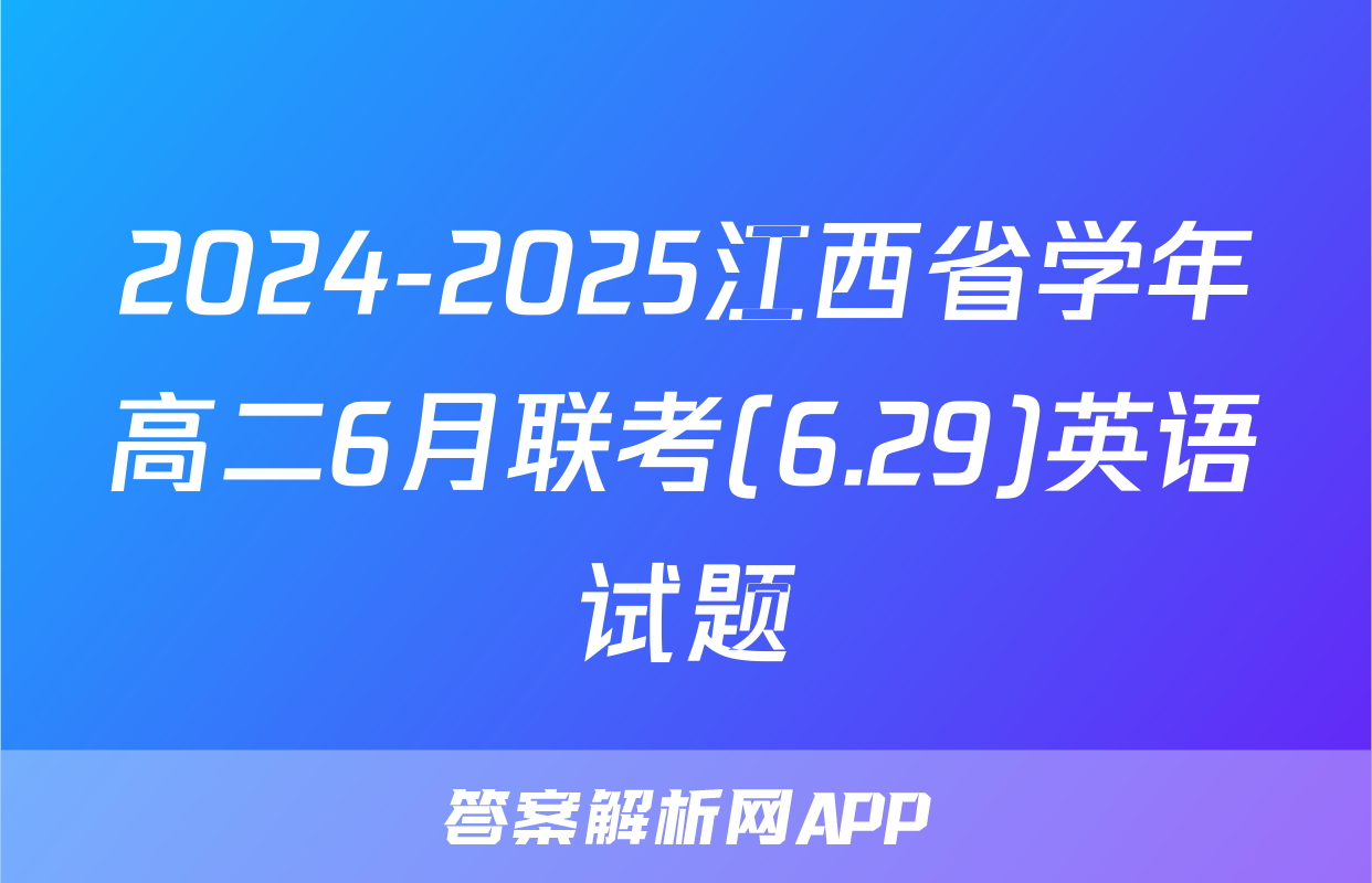 2024-2025江西省学年高二6月联考(6.29)英语试题