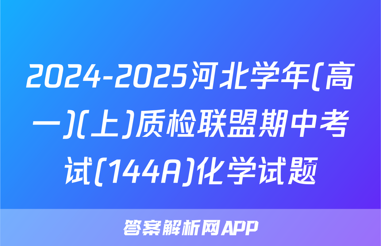 2024-2025河北学年(高一)(上)质检联盟期中考试(144A)化学试题