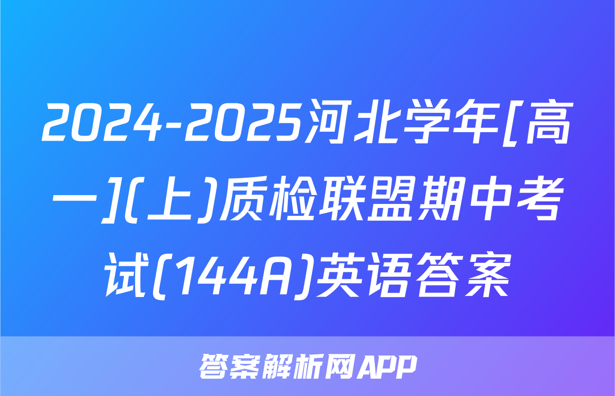 2024-2025河北学年[高一](上)质检联盟期中考试(144A)英语答案