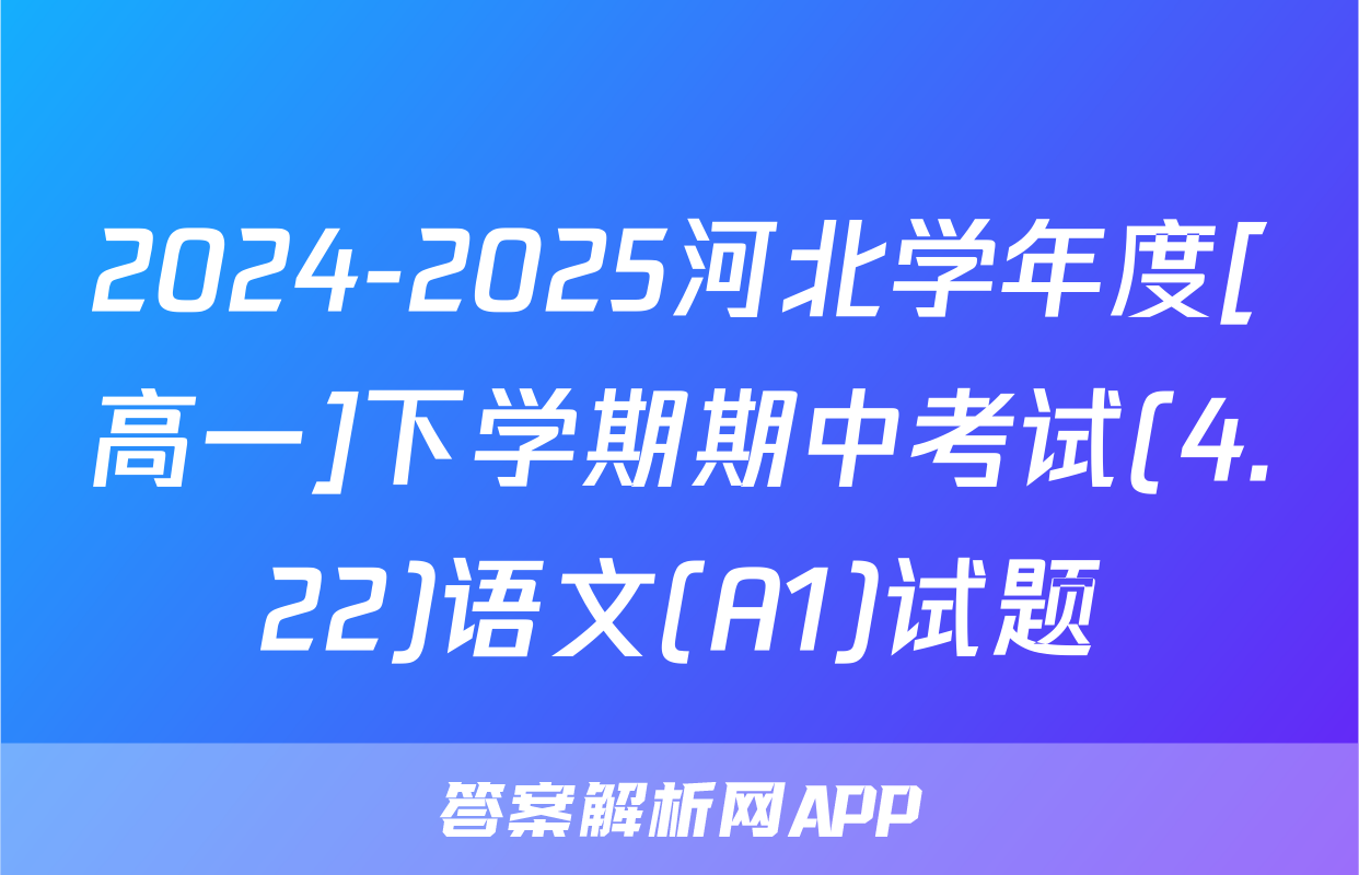 2024-2025河北学年度[高一]下学期期中考试(4.22)语文(A1)试题