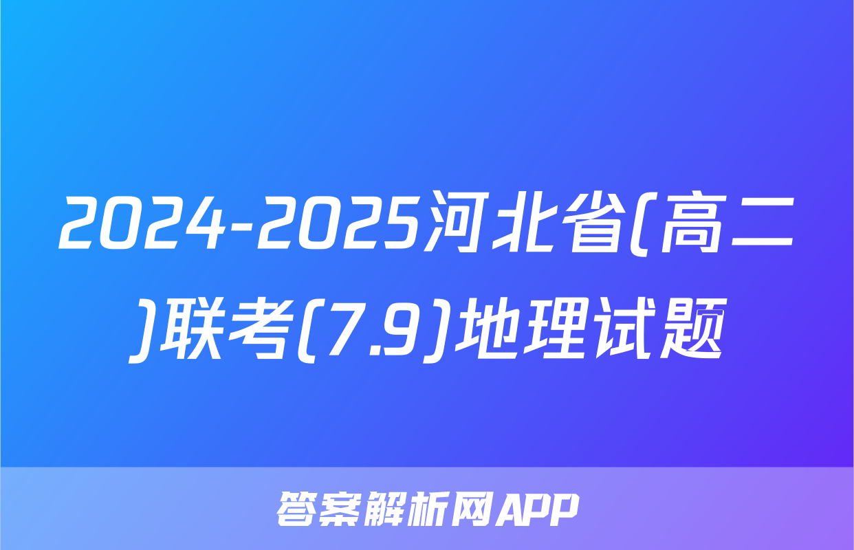 2024-2025河北省(高二)联考(7.9)地理试题