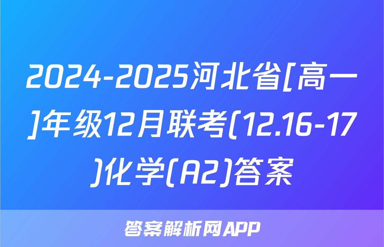 2024-2025河北省[高一]年级12月联考(12.16-17)化学(A2)答案