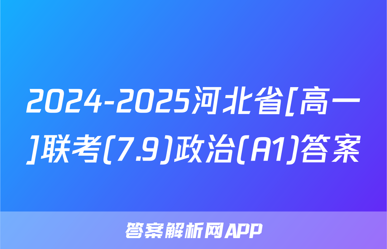 2024-2025河北省[高一]联考(7.9)政治(A1)答案