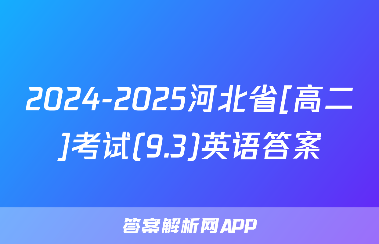 2024-2025河北省[高二]考试(9.3)英语答案