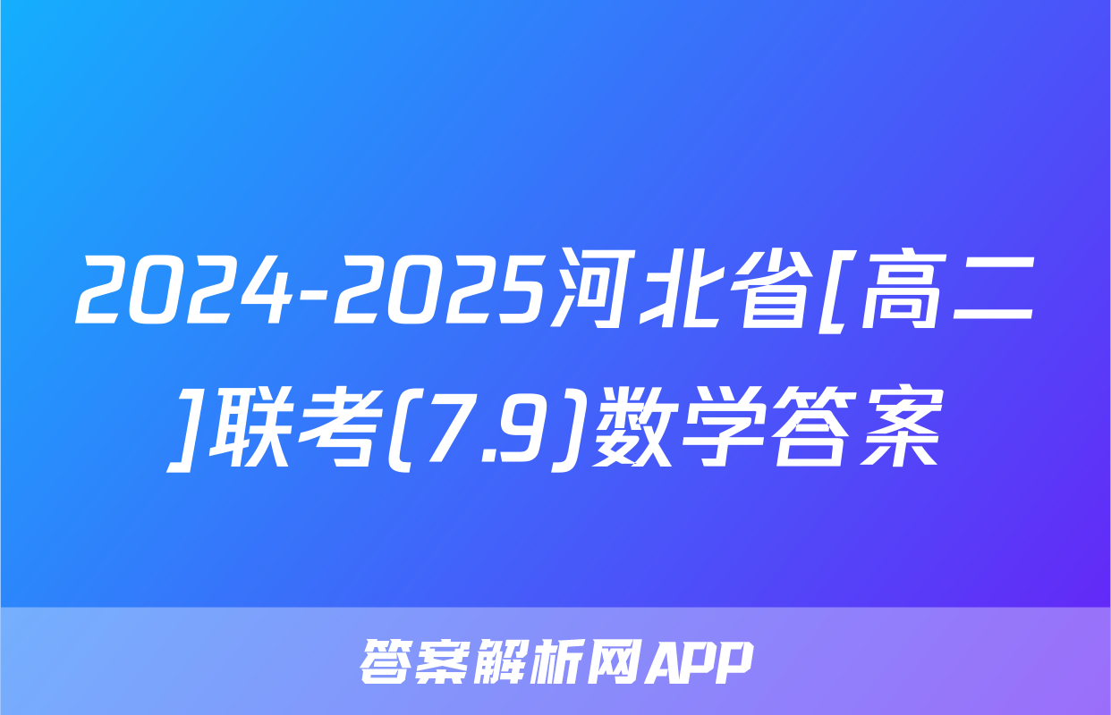2024-2025河北省[高二]联考(7.9)数学答案