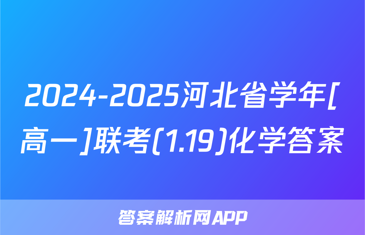 2024-2025河北省学年[高一]联考(1.19)化学答案