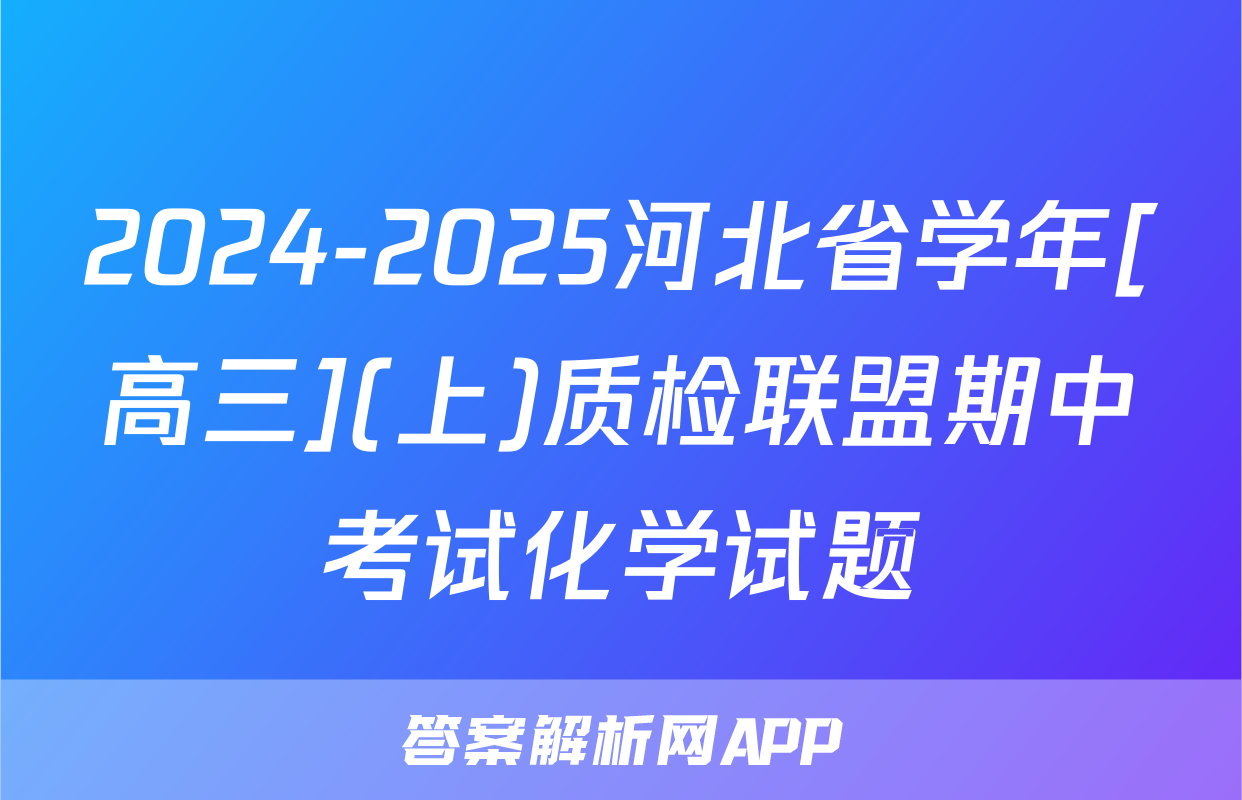 2024-2025河北省学年[高三](上)质检联盟期中考试化学试题
