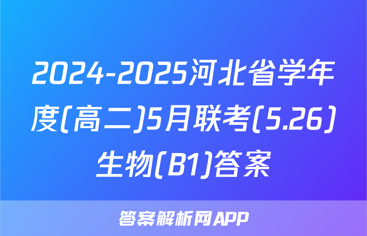 2024-2025河北省学年度(高二)5月联考(5.26)生物(B1)答案