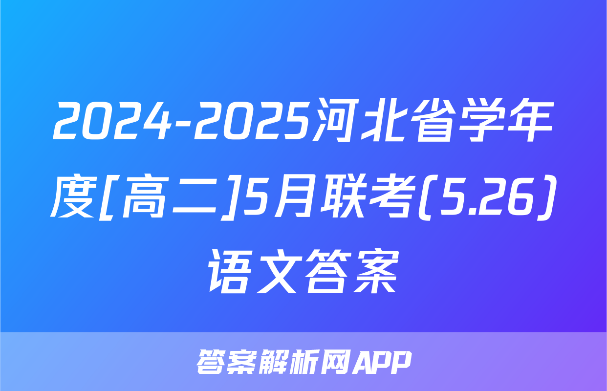 2024-2025河北省学年度[高二]5月联考(5.26)语文答案