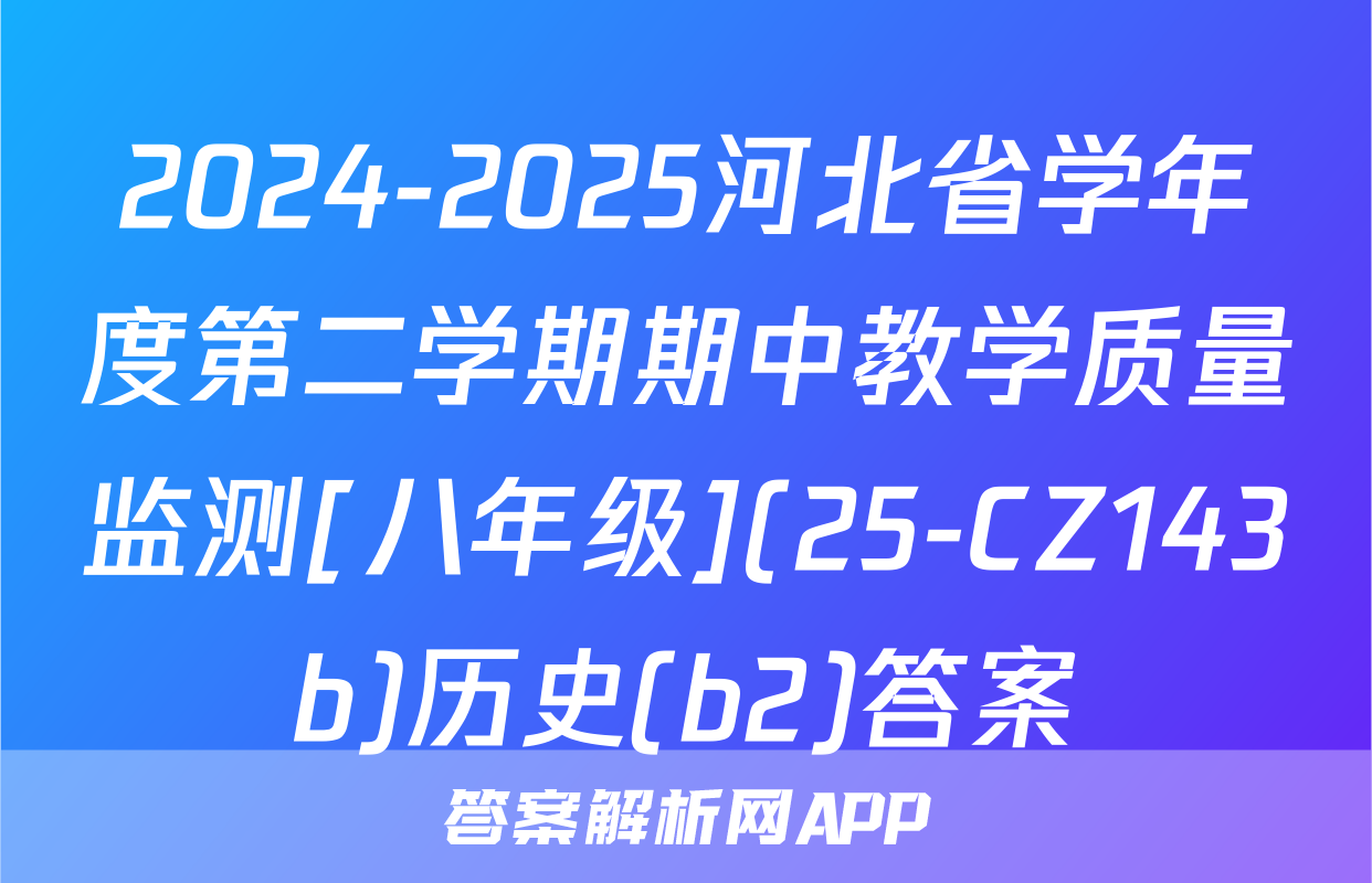 2024-2025河北省学年度第二学期期中教学质量监测[八年级](25-CZ143b)历史(b2)答案