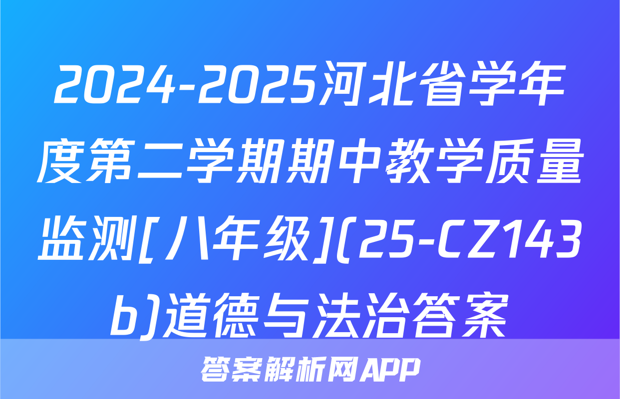 2024-2025河北省学年度第二学期期中教学质量监测[八年级](25-CZ143b)道德与法治答案