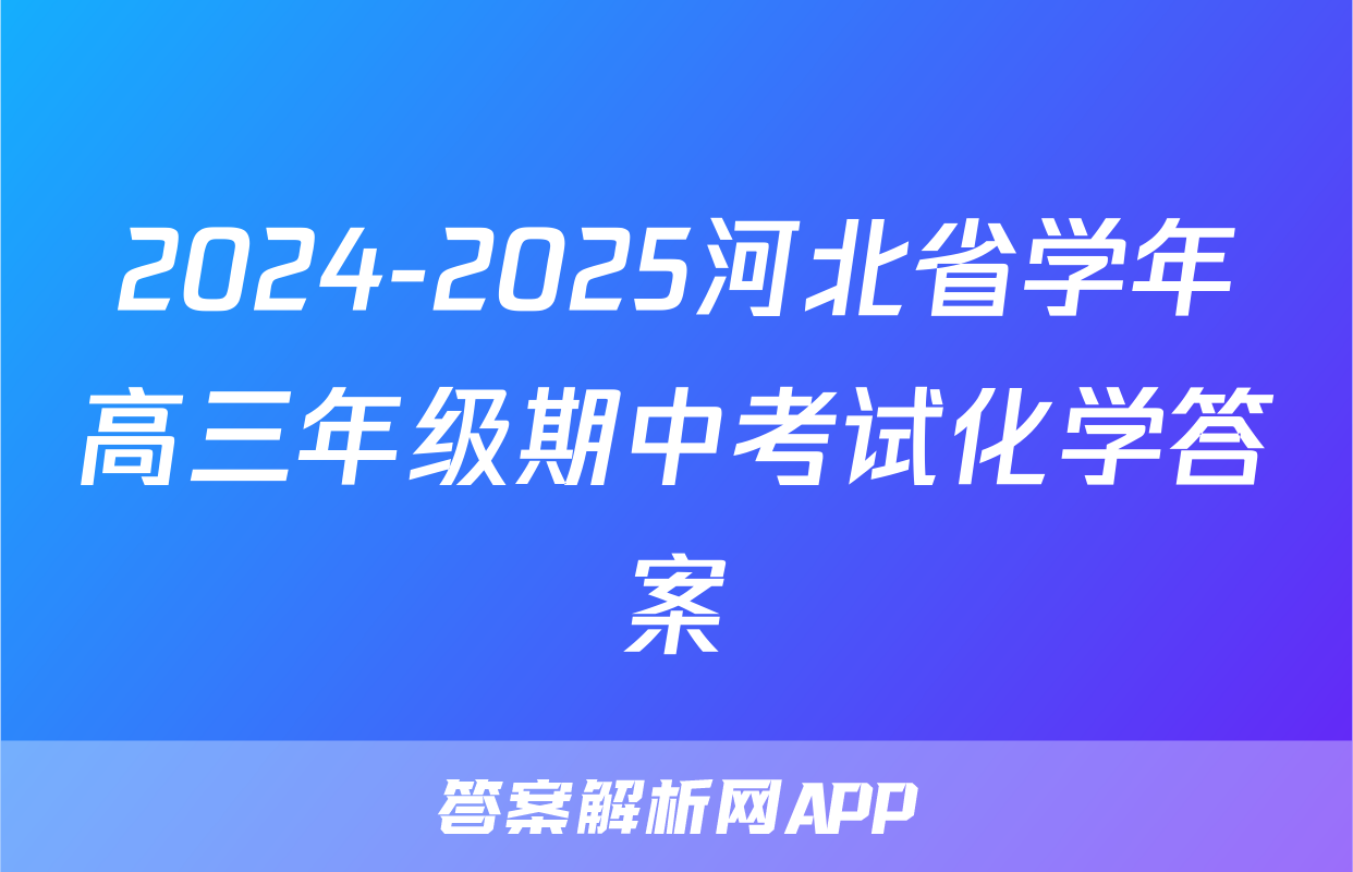 2024-2025河北省学年高三年级期中考试化学答案