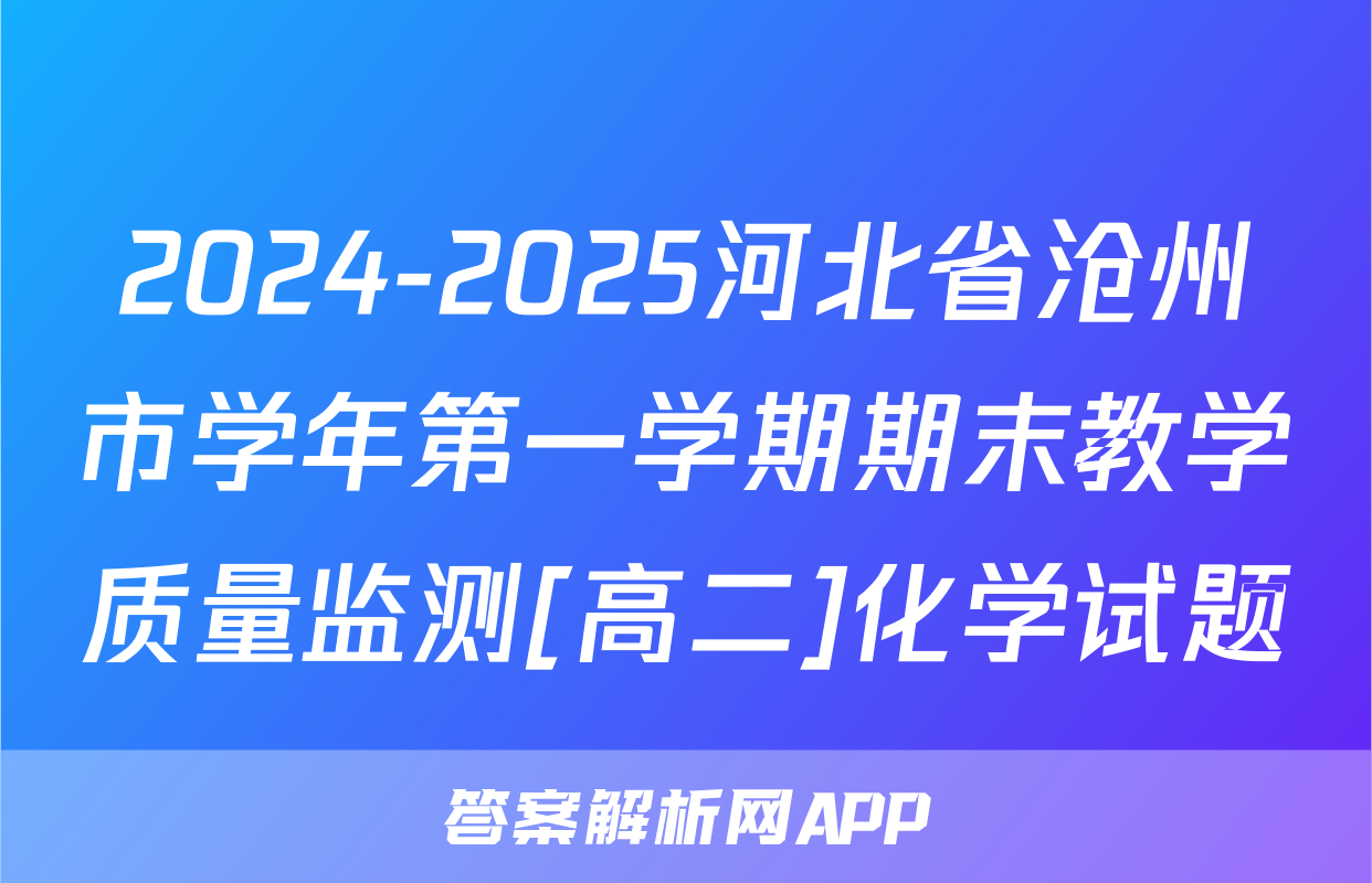 2024-2025河北省沧州市学年第一学期期末教学质量监测[高二]化学试题