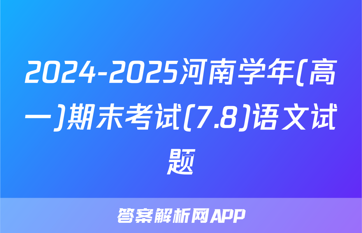 2024-2025河南学年(高一)期末考试(7.8)语文试题