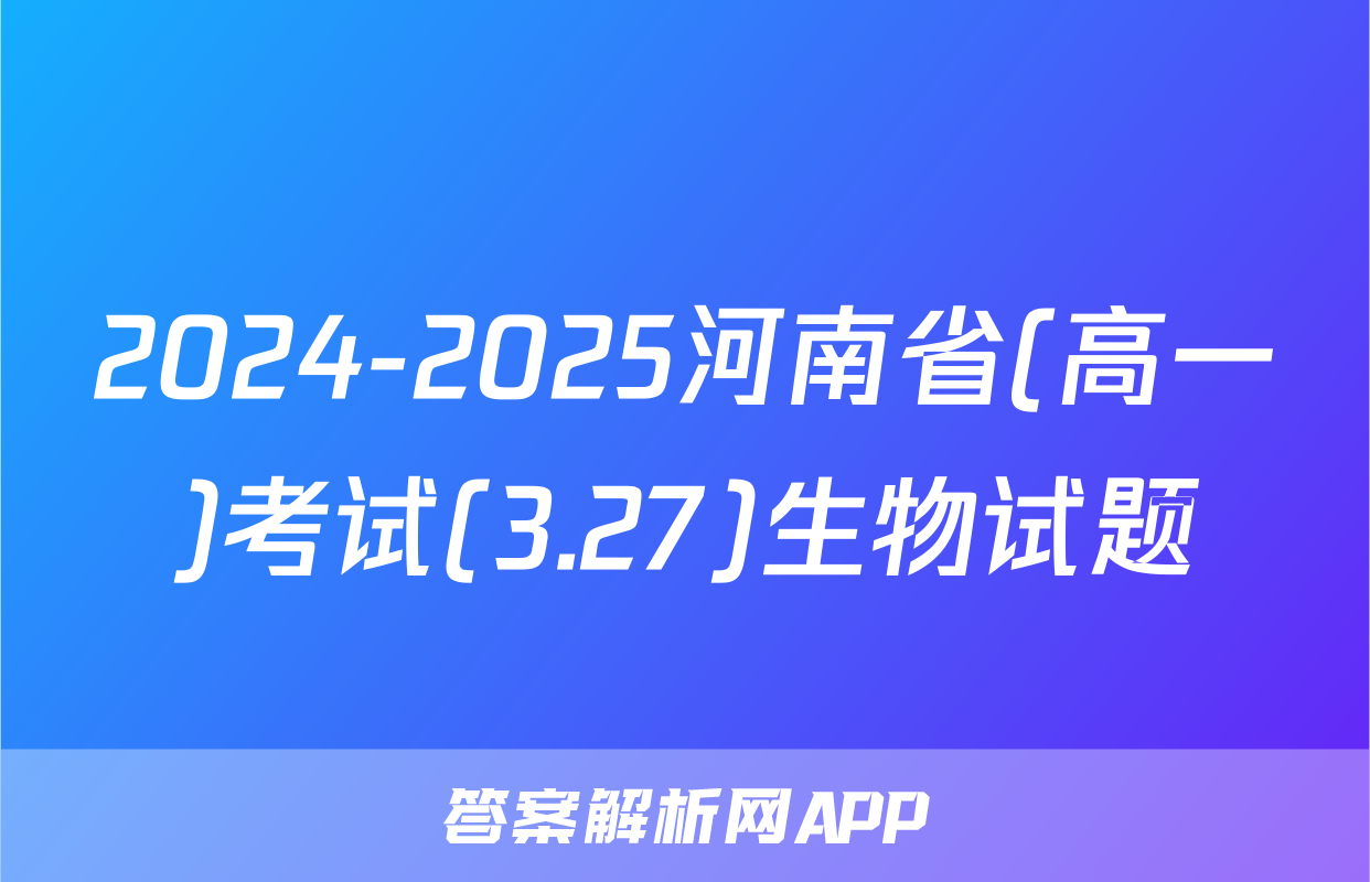 2024-2025河南省(高一)考试(3.27)生物试题