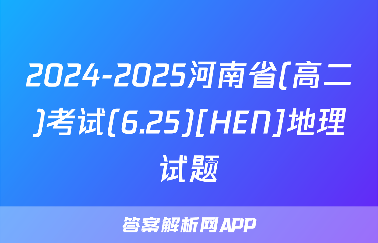 2024-2025河南省(高二)考试(6.25)[HEN]地理试题