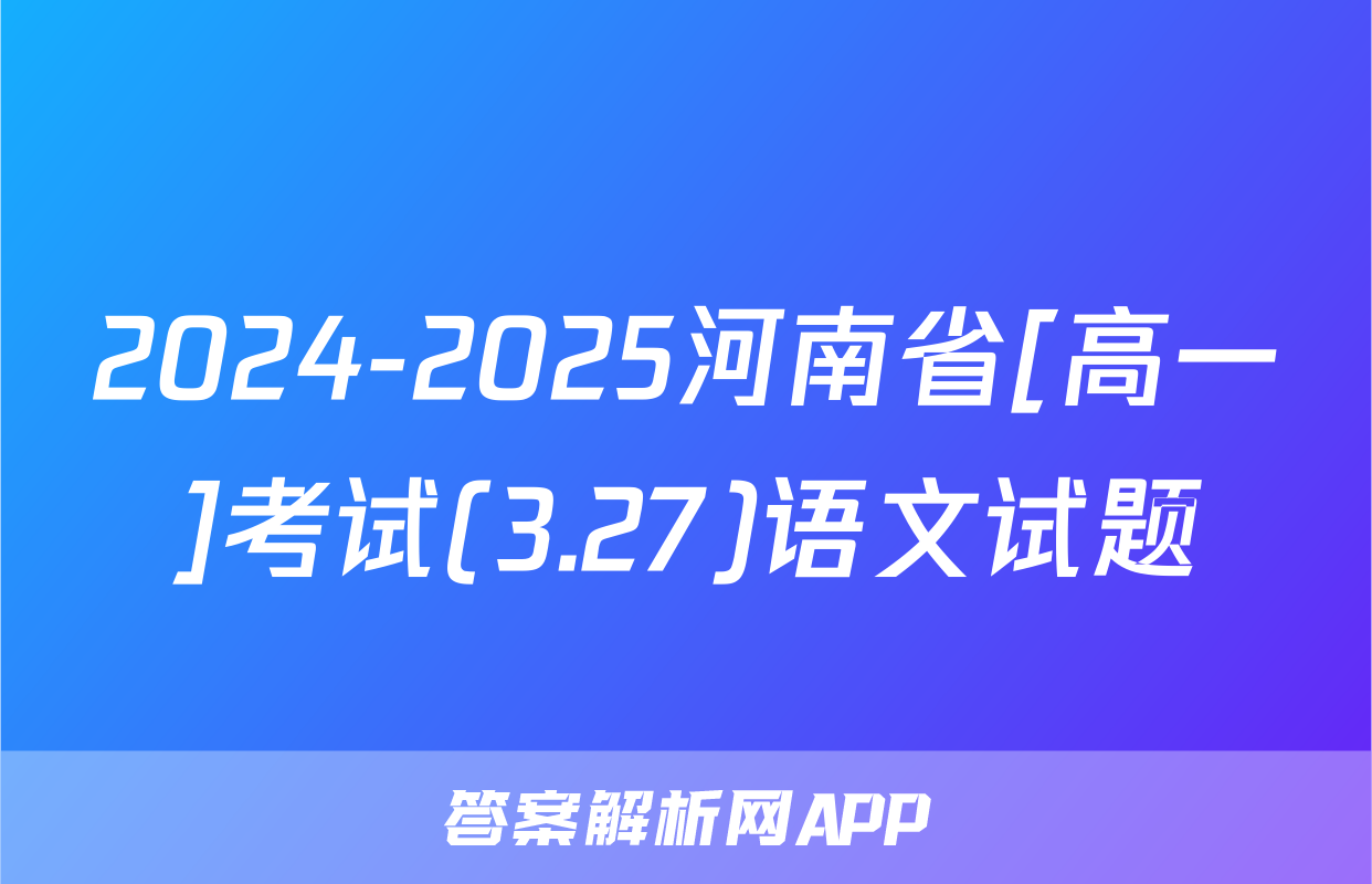 2024-2025河南省[高一]考试(3.27)语文试题