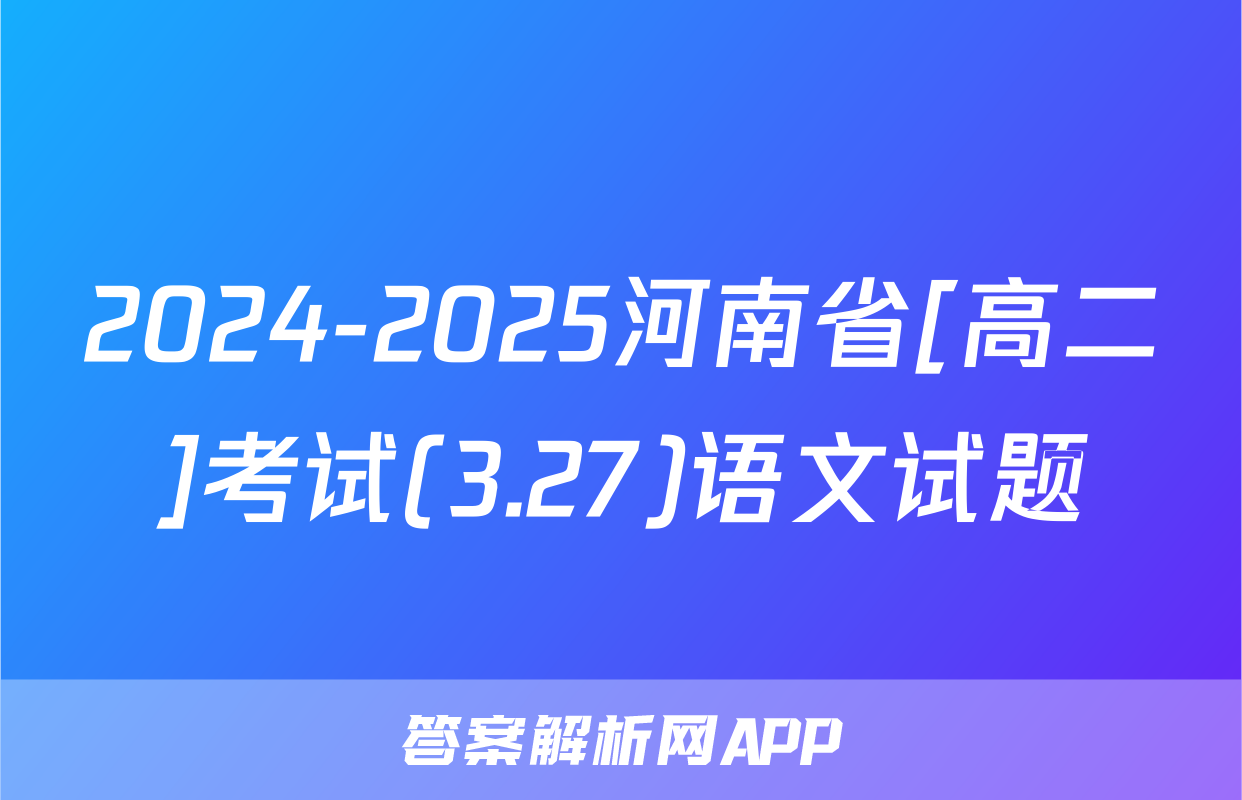 2024-2025河南省[高二]考试(3.27)语文试题
