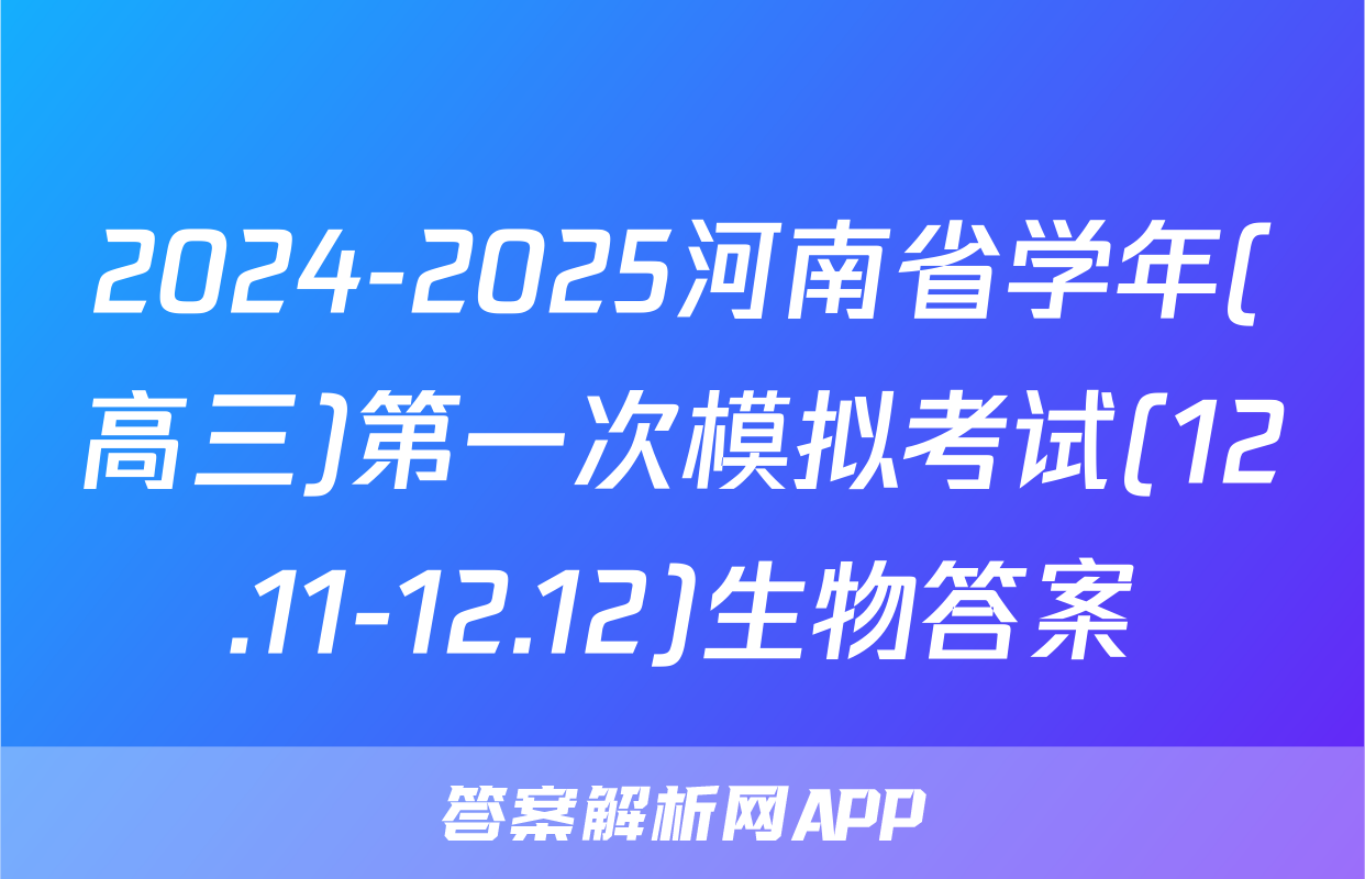 2024-2025河南省学年(高三)第一次模拟考试(12.11-12.12)生物答案