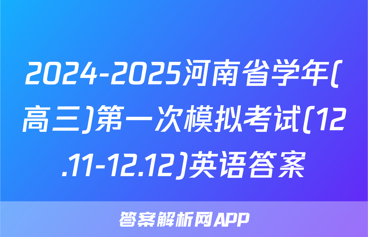 2024-2025河南省学年(高三)第一次模拟考试(12.11-12.12)英语答案