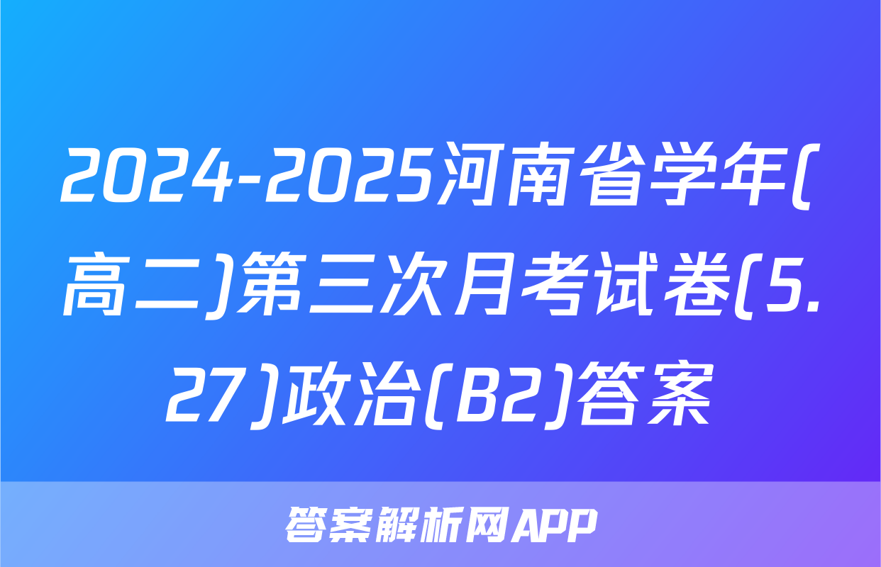 2024-2025河南省学年(高二)第三次月考试卷(5.27)政治(B2)答案