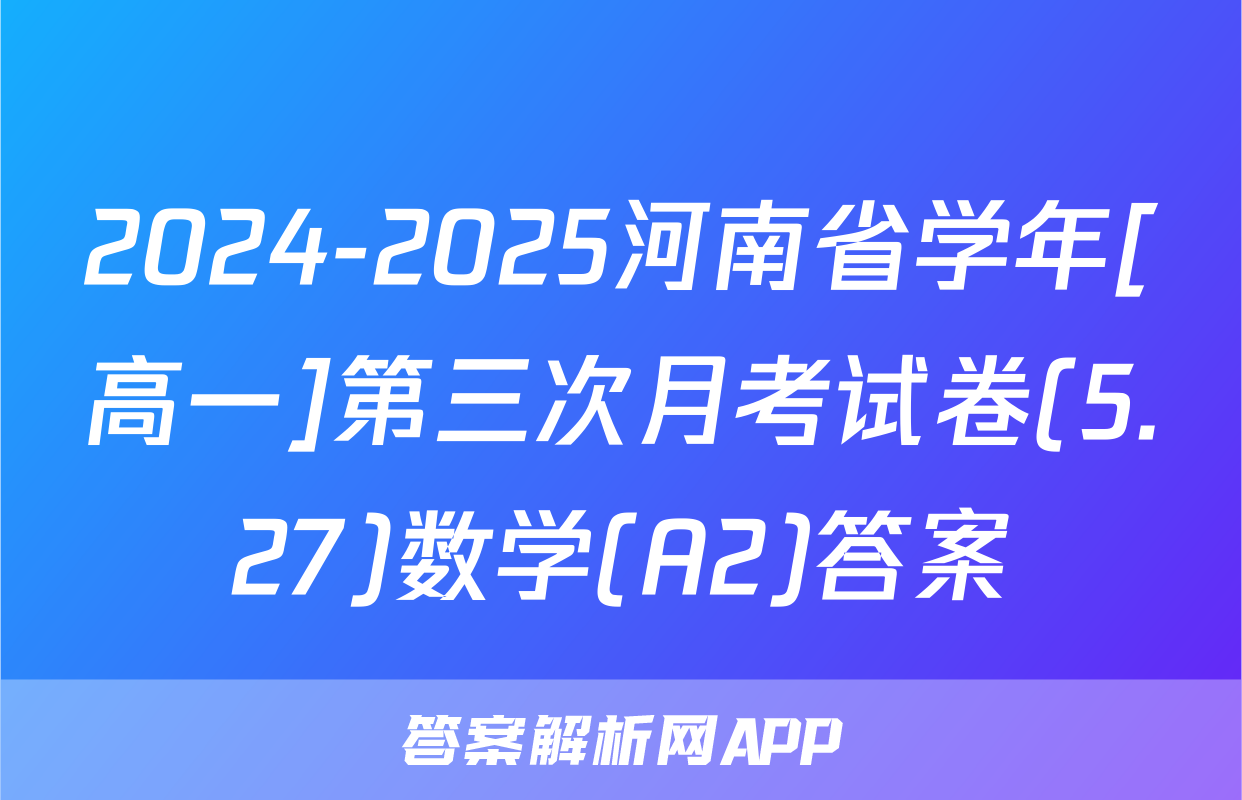 2024-2025河南省学年[高一]第三次月考试卷(5.27)数学(A2)答案