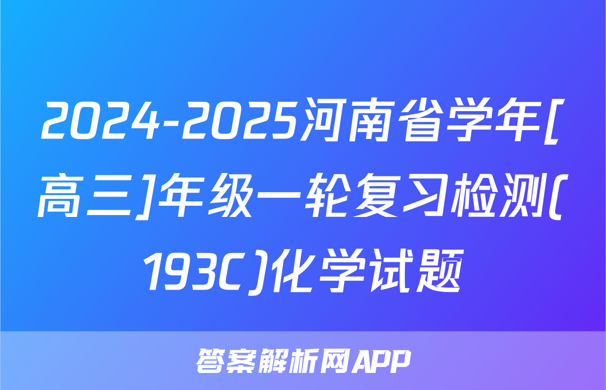 2024-2025河南省学年[高三]年级一轮复习检测(193C)化学试题