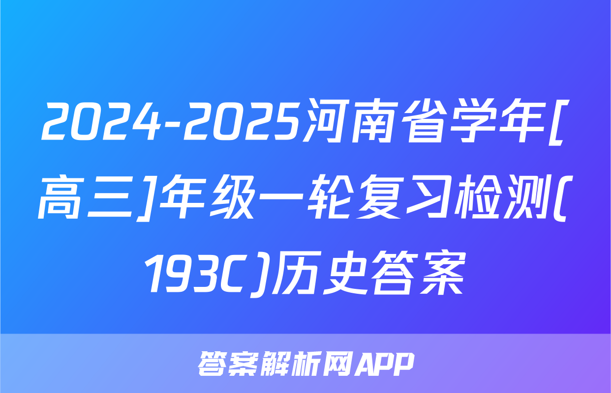 2024-2025河南省学年[高三]年级一轮复习检测(193C)历史答案