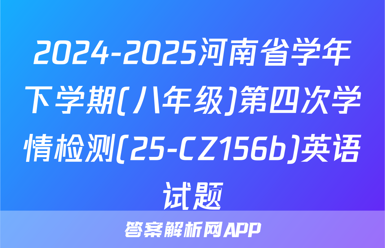 2024-2025河南省学年下学期(八年级)第四次学情检测(25-CZ156b)英语试题