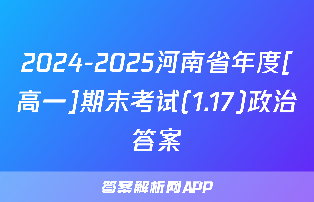 2024-2025河南省年度[高一]期末考试(1.17)政治答案