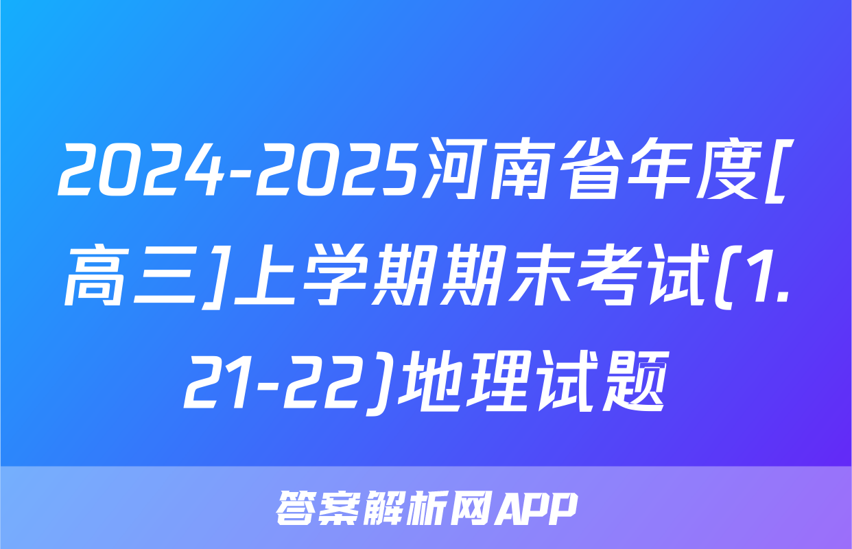 2024-2025河南省年度[高三]上学期期末考试(1.21-22)地理试题
