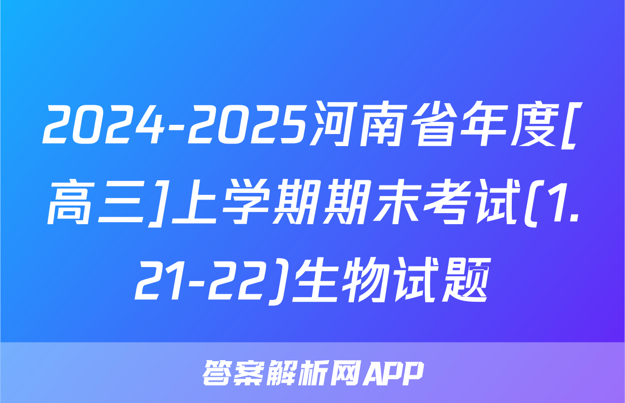 2024-2025河南省年度[高三]上学期期末考试(1.21-22)生物试题