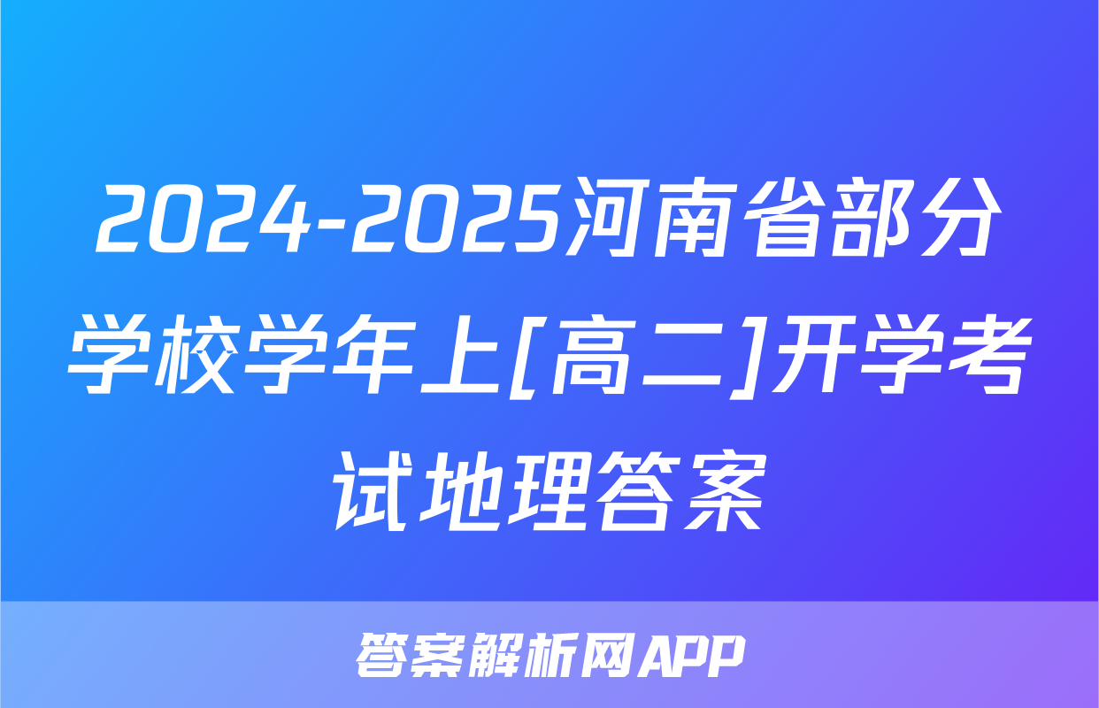 2024-2025河南省部分学校学年上[高二]开学考试地理答案