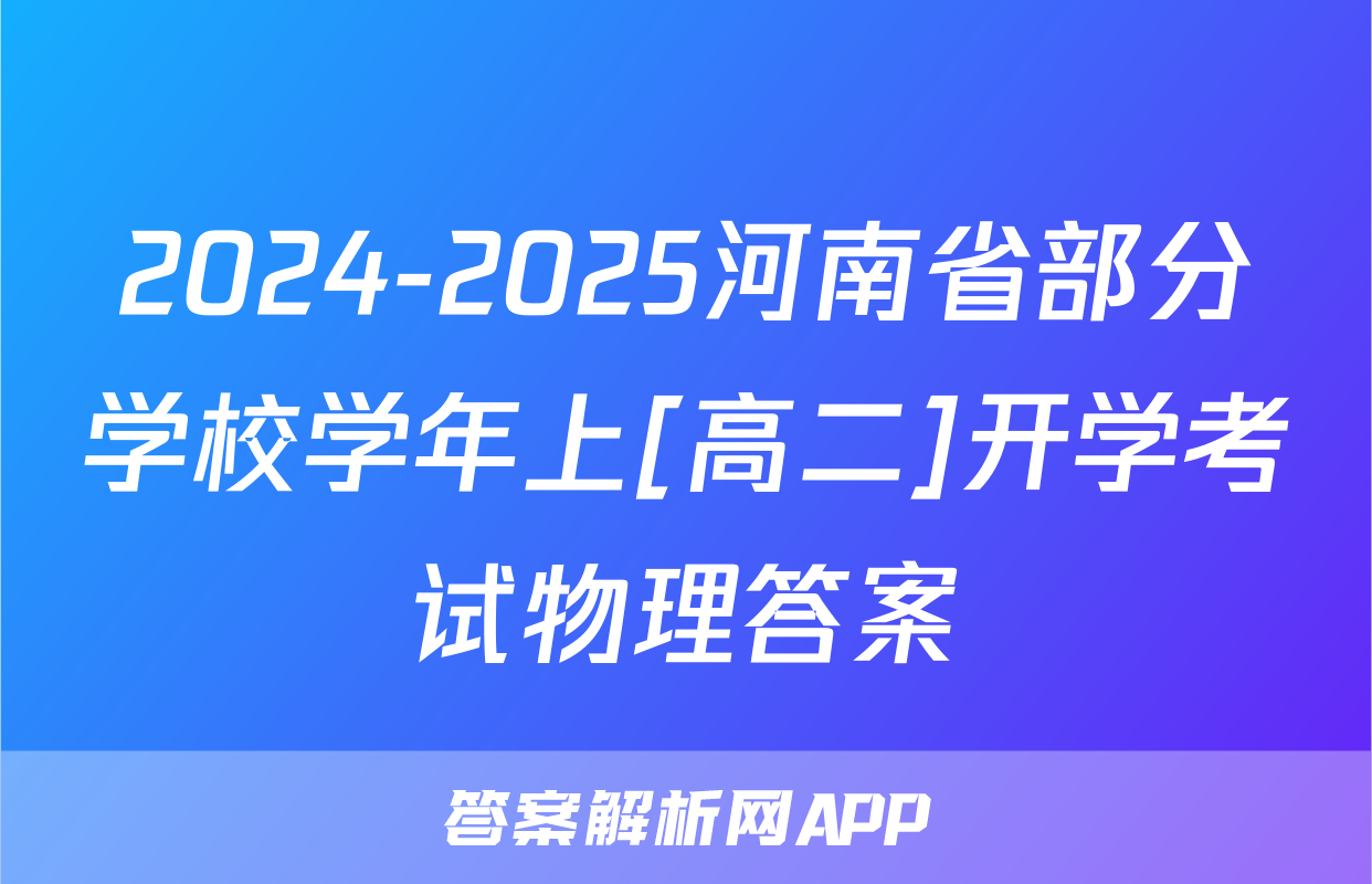 2024-2025河南省部分学校学年上[高二]开学考试物理答案