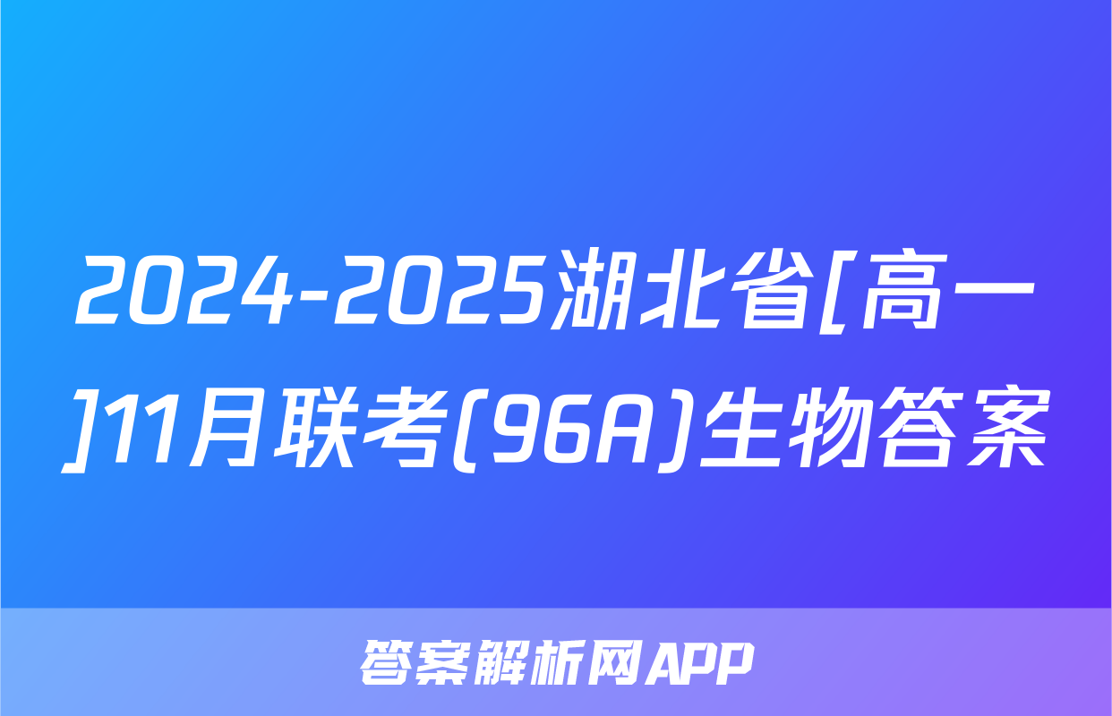 2024-2025湖北省[高一]11月联考(96A)生物答案