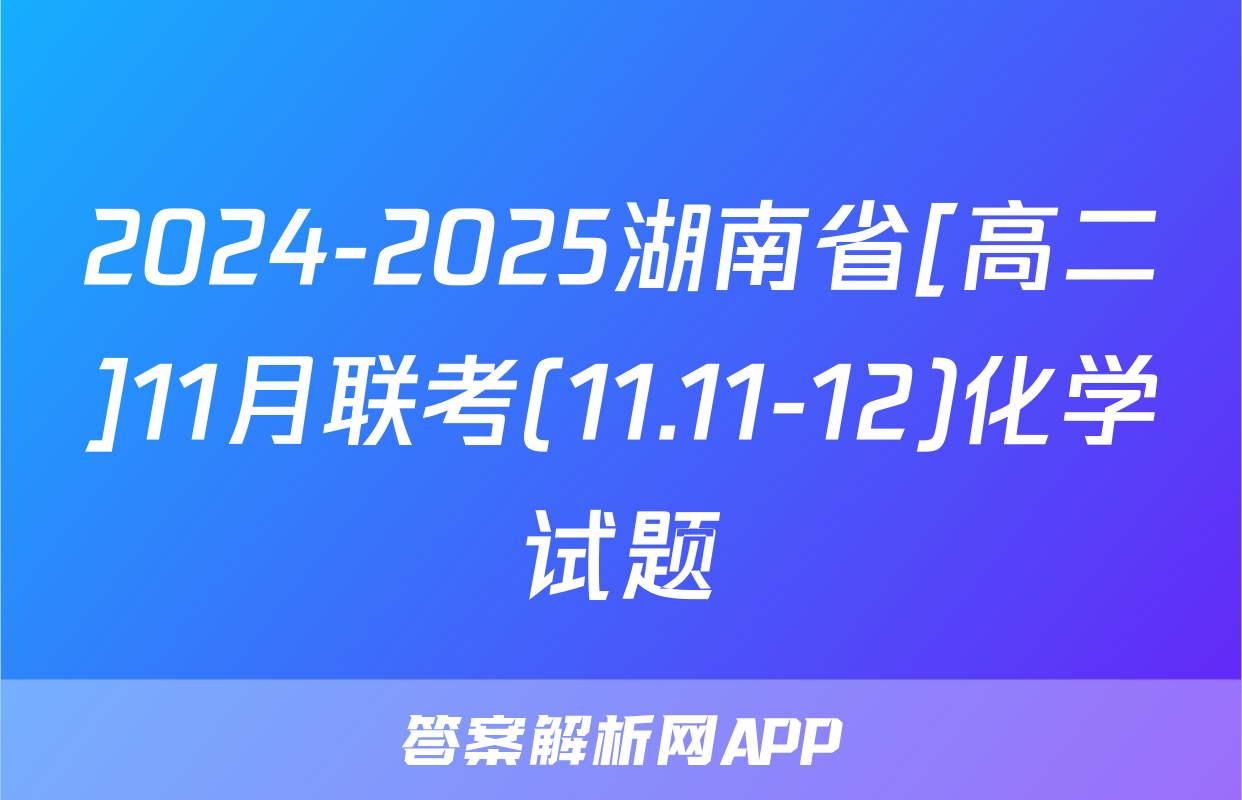 2024-2025湖南省[高二]11月联考(11.11-12)化学试题