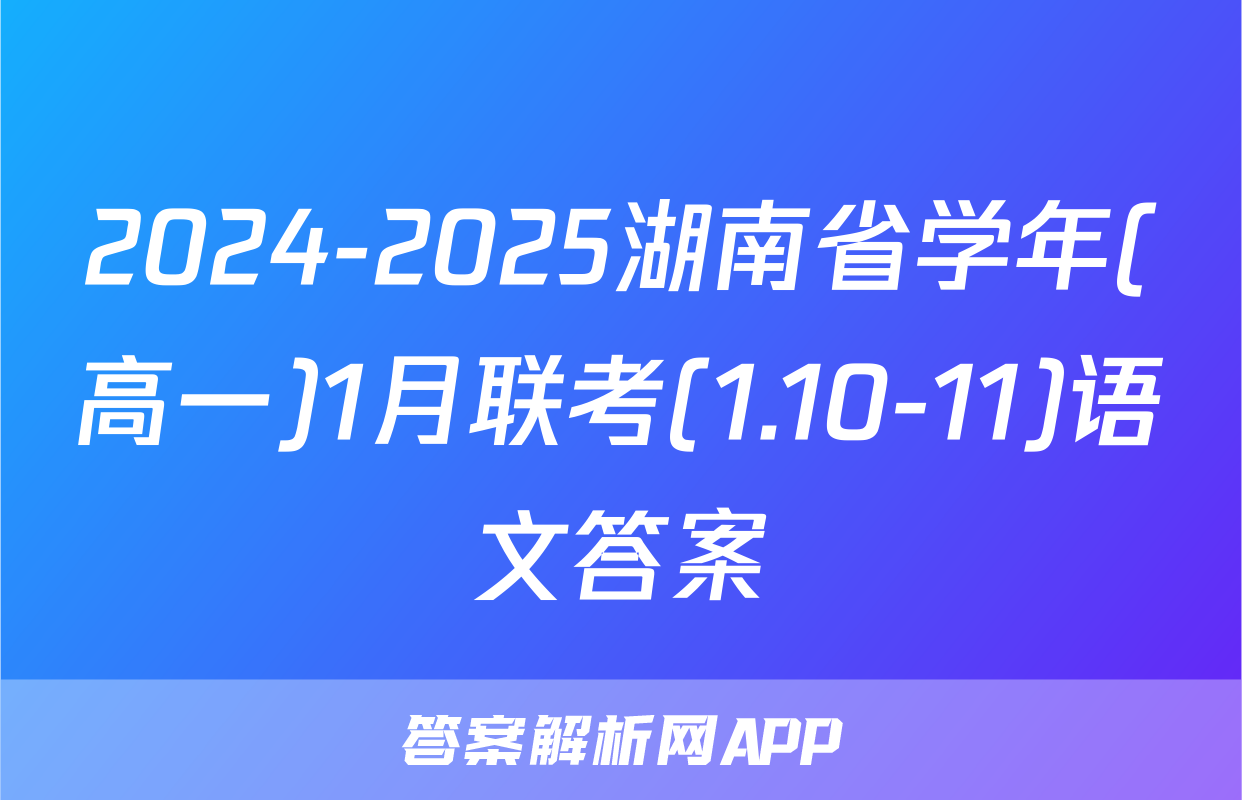 2024-2025湖南省学年(高一)1月联考(1.10-11)语文答案