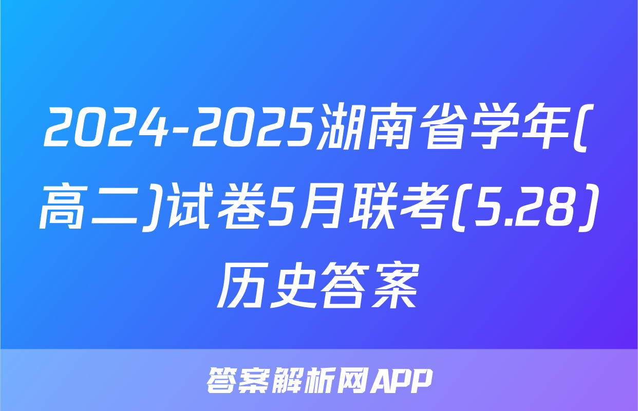 2024-2025湖南省学年(高二)试卷5月联考(5.28)历史答案