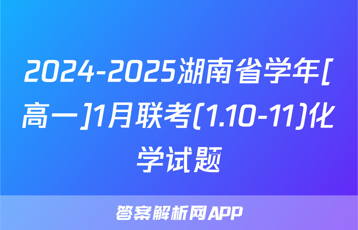 2024-2025湖南省学年[高一]1月联考(1.10-11)化学试题
