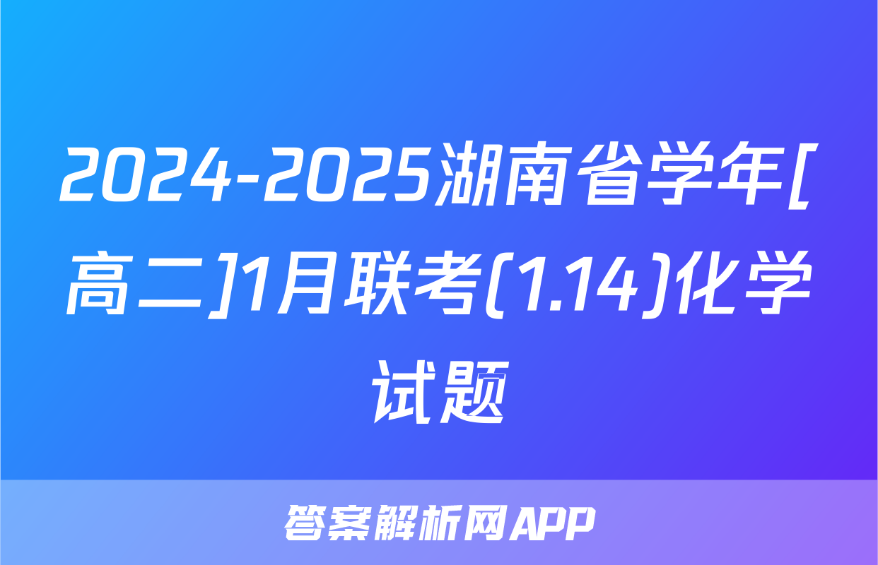 2024-2025湖南省学年[高二]1月联考(1.14)化学试题